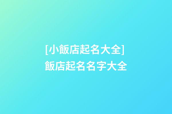 [小飯店起名大全]飯店起名名字大全-第1張-店鋪起名-玄機派